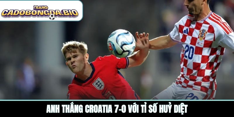 Anh thắng Croatia 7-0 với tỉ số huỷ diệt