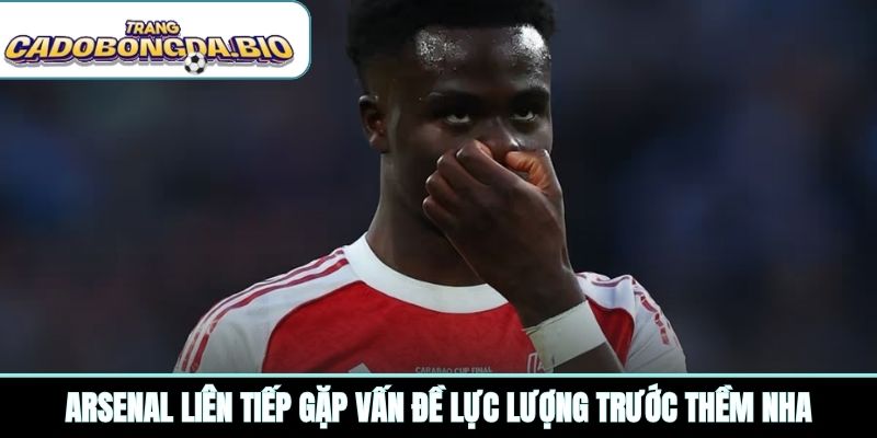 Arsenal liên tiếp gặp vấn đề lực lượng trước thềm NHA